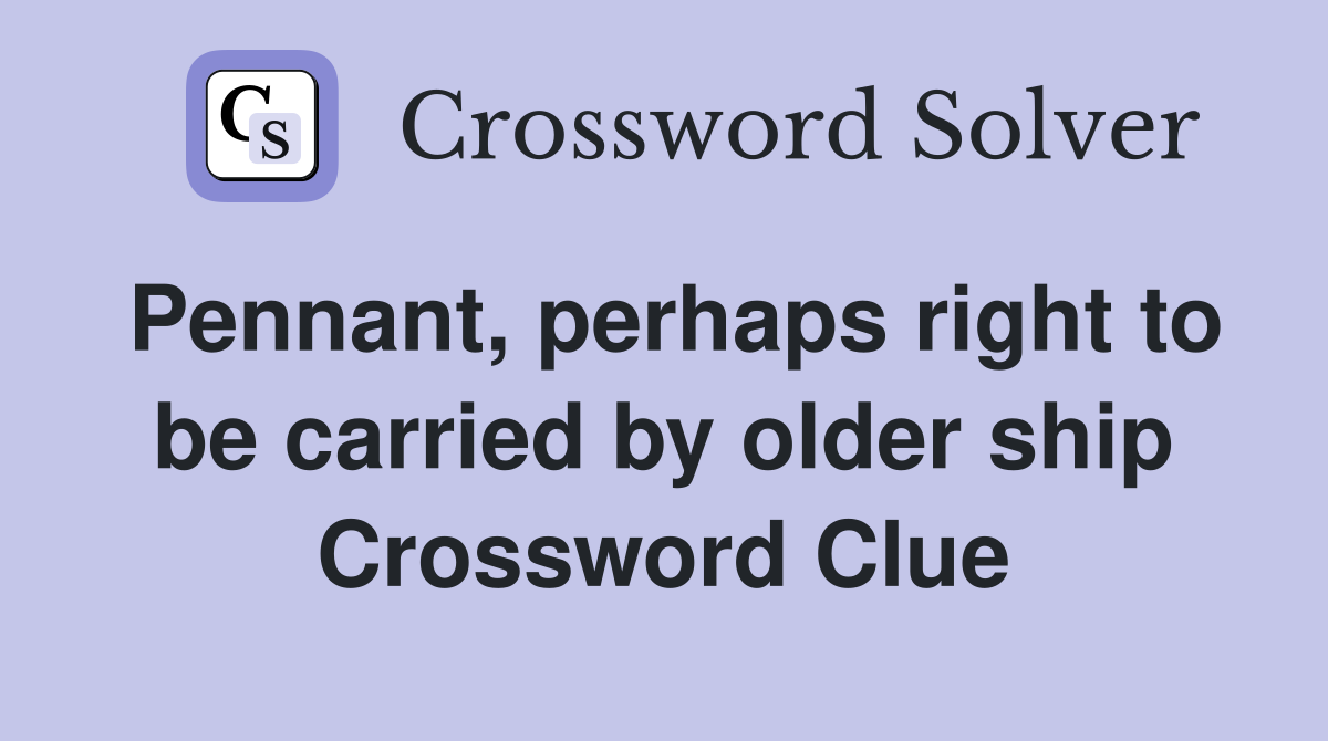Pennant, perhaps right to be carried by older ship Crossword Clue
